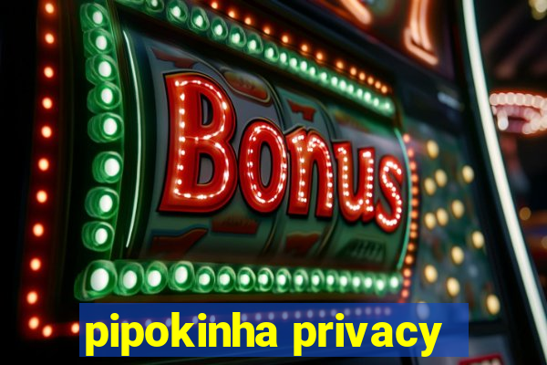 pipokinha privacy